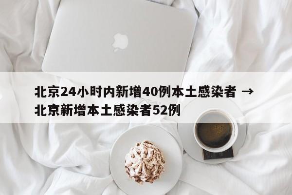 北京24小时内新增40例本土感染者 → 北京新增本土感染者52例