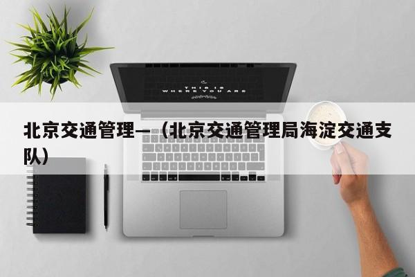 北京交通管理—（北京交通管理局海淀交通支队）