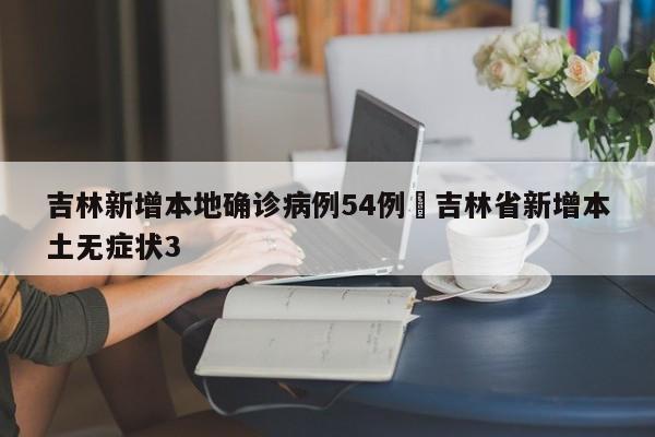 吉林新增本地确诊病例54例›吉林省新增本土无症状3