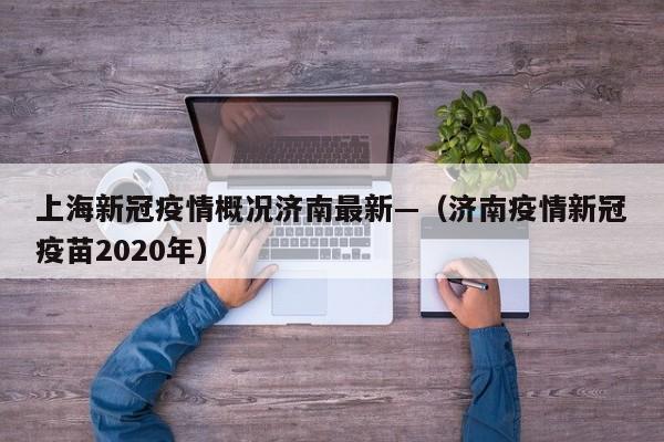 上海新冠疫情概况济南最新—（济南疫情新冠疫苗2020年）