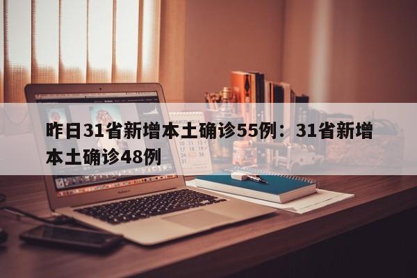 昨日31省新增本土确诊55例：31省新增本土确诊48例