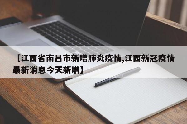 【江西省南昌市新增肺炎疫情,江西新冠疫情最新消息今天新增】