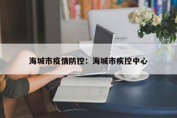 海城市疫情防控：海城市疾控中心