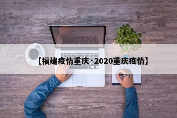 【福建疫情重庆·2020重庆疫情】