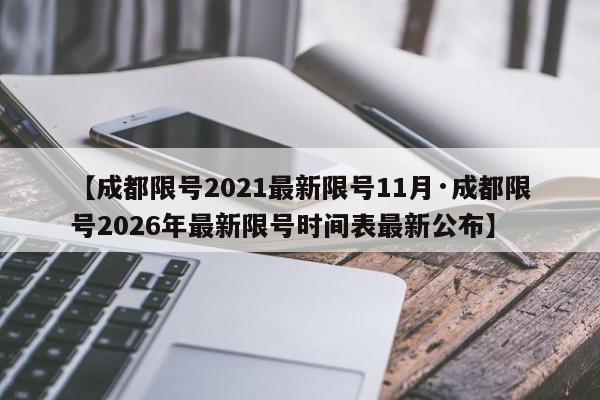 【成都限号2021最新限号11月·成都限号2026年最新限号时间表最新公布】