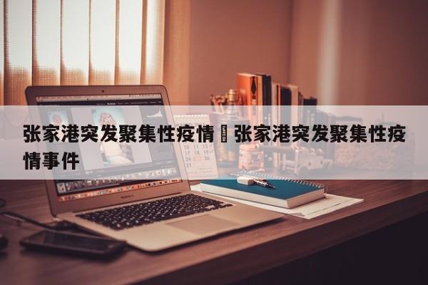 张家港突发聚集性疫情›张家港突发聚集性疫情事件