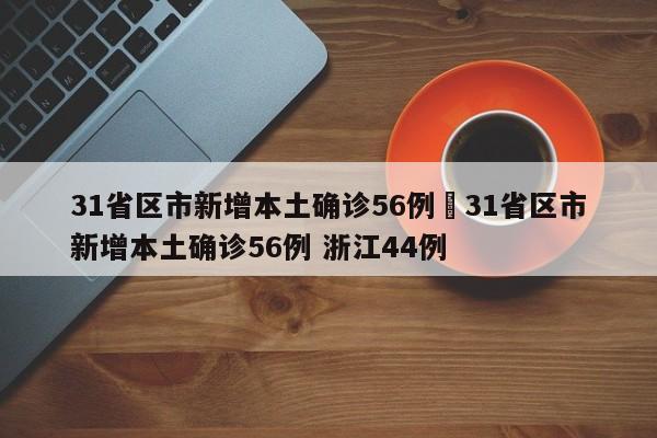 31省区市新增本土确诊56例›31省区市新增本土确诊56例 浙江44例