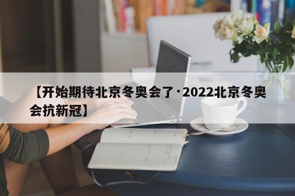 【开始期待北京冬奥会了·2022北京冬奥会抗新冠】