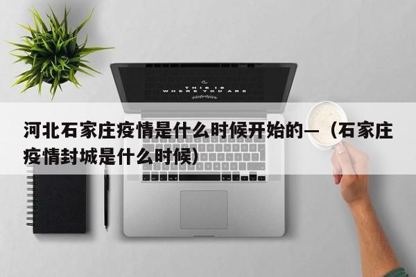 河北石家庄疫情是什么时候开始的—（石家庄疫情封城是什么时候）