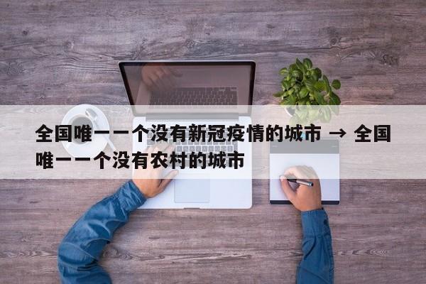 全国唯一一个没有新冠疫情的城市 → 全国唯一一个没有农村的城市
