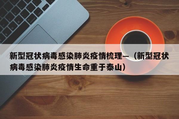 新型冠状病毒感染肺炎疫情梳理—（新型冠状病毒感染肺炎疫情生命重于泰山）