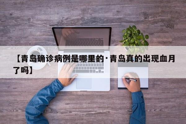 【青岛确诊病例是哪里的·青岛真的出现血月了吗】