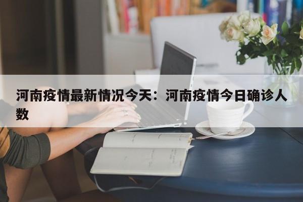 河南疫情最新情况今天：河南疫情今日确诊人数