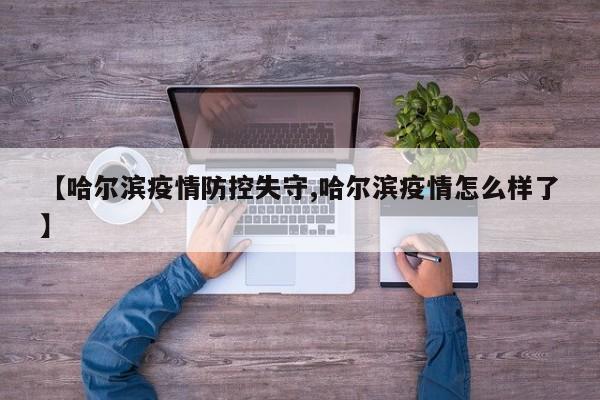 【哈尔滨疫情防控失守,哈尔滨疫情怎么样了】