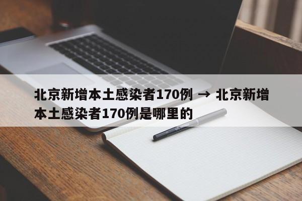 北京新增本土感染者170例 → 北京新增本土感染者170例是哪里的