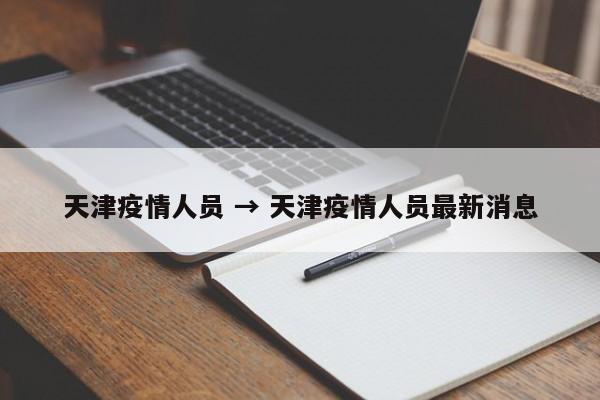 天津疫情人员 → 天津疫情人员最新消息