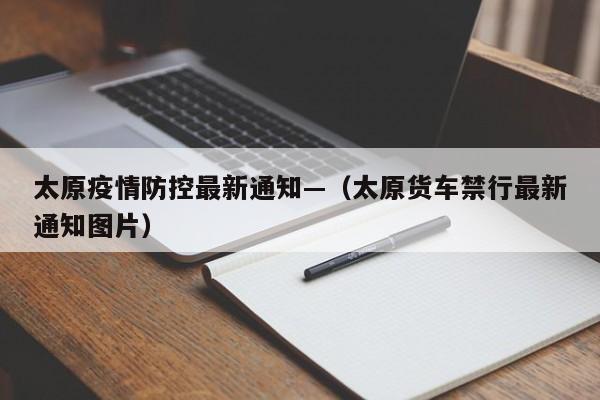 太原疫情防控最新通知—（太原货车禁行最新通知图片）