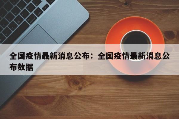 全国疫情最新消息公布：全国疫情最新消息公布数据