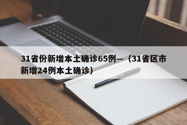 31省份新增本土确诊65例—（31省区市新增24例本土确诊）
