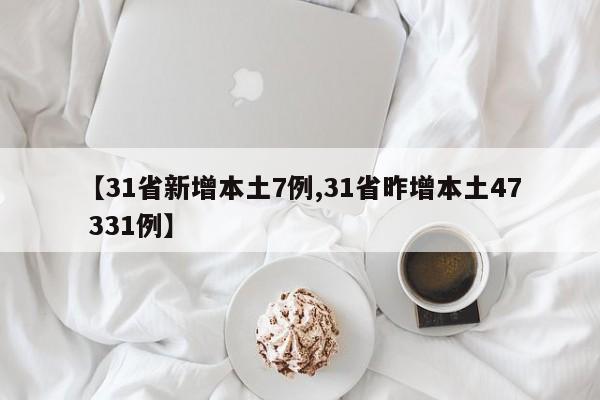 【31省新增本土7例,31省昨增本土47 331例】