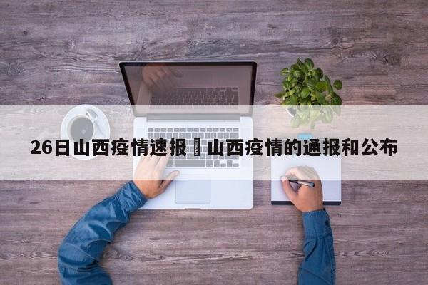 26日山西疫情速报›山西疫情的通报和公布