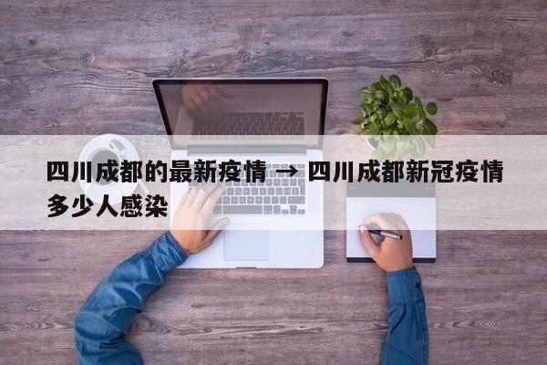 四川成都的最新疫情 → 四川成都新冠疫情多少人感染