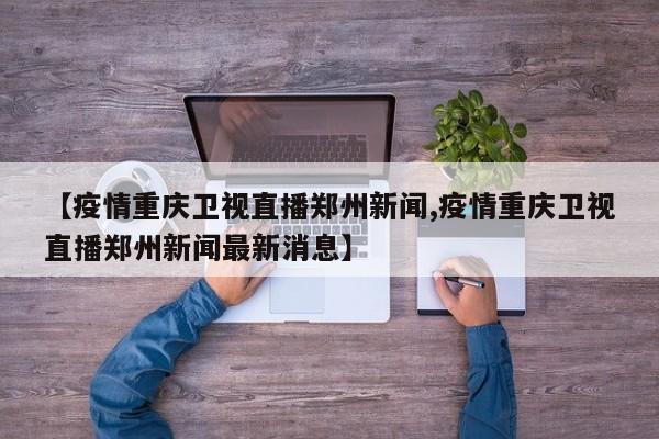 【疫情重庆卫视直播郑州新闻,疫情重庆卫视直播郑州新闻最新消息】