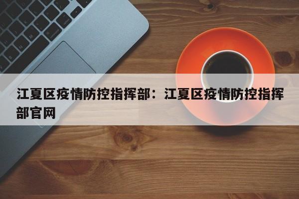 江夏区疫情防控指挥部：江夏区疫情防控指挥部官网