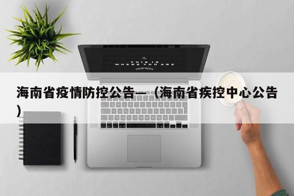 海南省疫情防控公告—（海南省疾控中心公告）