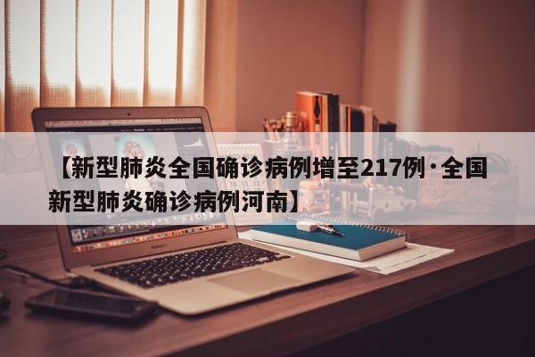 【新型肺炎全国确诊病例增至217例·全国新型肺炎确诊病例河南】