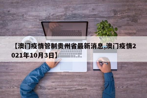 【澳门疫情管制贵州省最新消息,澳门疫情2021年10月3日】