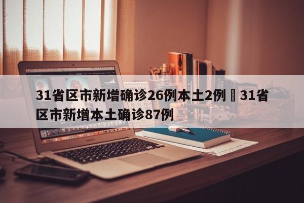 31省区市新增确诊26例本土2例›31省区市新增本土确诊87例