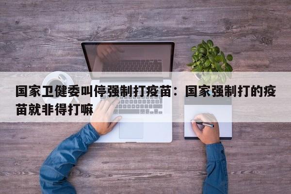 国家卫健委叫停强制打疫苗：国家强制打的疫苗就非得打嘛