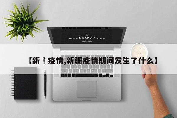 【新彊疫情,新疆疫情期间发生了什么】
