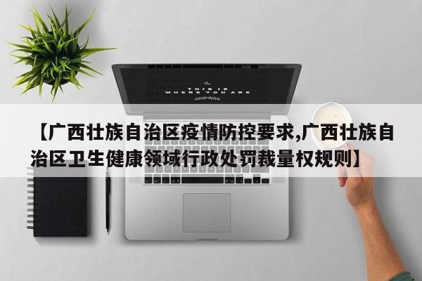 【广西壮族自治区疫情防控要求,广西壮族自治区卫生健康领域行政处罚裁量权规则】