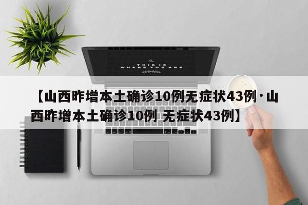 【山西昨增本土确诊10例无症状43例·山西昨增本土确诊10例 无症状43例】