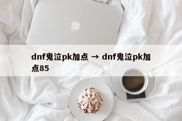 dnf鬼泣pk加点 → dnf鬼泣pk加点85