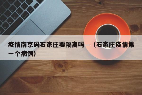 疫情南京码石家庄要隔离吗—（石家庄疫情第一个病例）