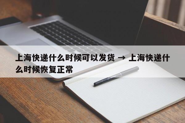 上海快递什么时候可以发货 → 上海快递什么时候恢复正常