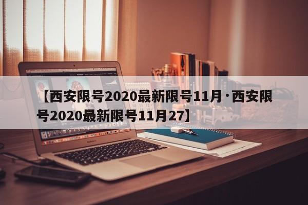 【西安限号2020最新限号11月·西安限号2020最新限号11月27】