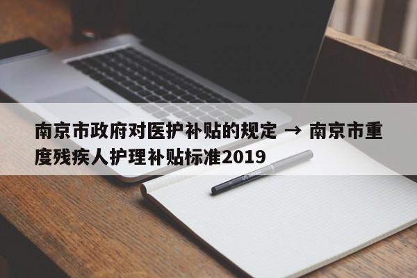 南京市政府对医护补贴的规定 → 南京市重度残疾人护理补贴标准2019