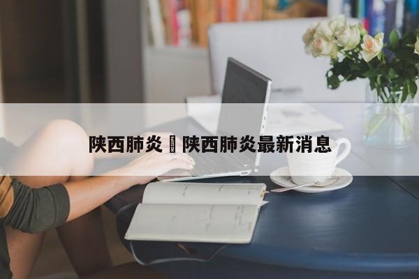 陕西肺炎›陕西肺炎最新消息