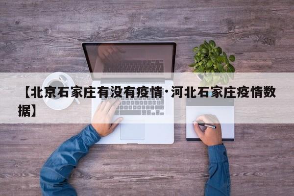 【北京石家庄有没有疫情·河北石家庄疫情数据】