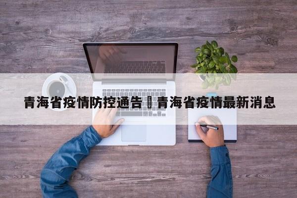 青海省疫情防控通告›青海省疫情最新消息