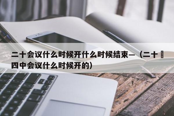 二十会议什么时候开什么时候结束—(二十屇四中会议什么时候开的)