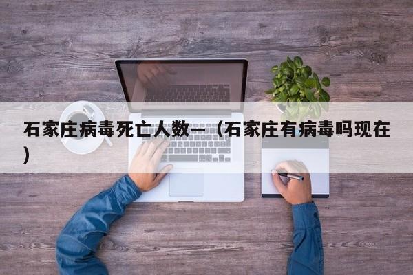 石家庄病毒死亡人数—（石家庄有病毒吗现在）