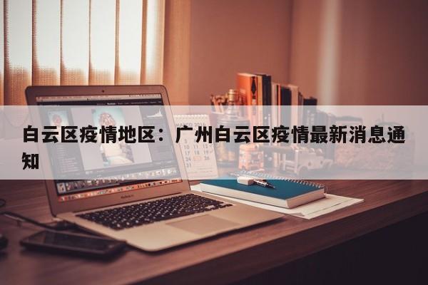 白云区疫情地区：广州白云区疫情最新消息通知