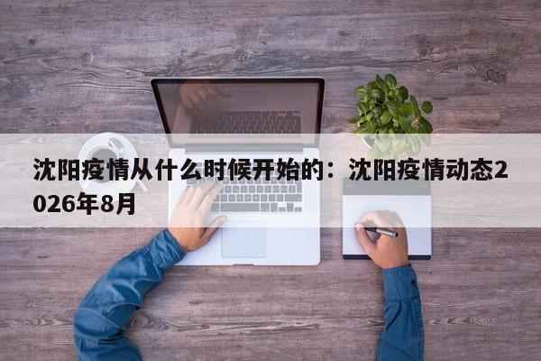 沈阳疫情从什么时候开始的：沈阳疫情动态2026年8月
