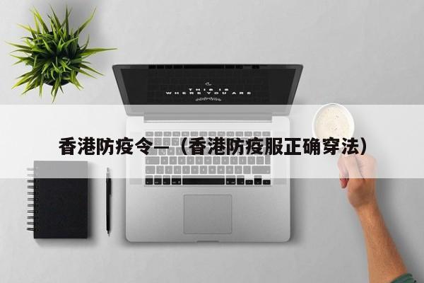 香港防疫令—（香港防疫服正确穿法）