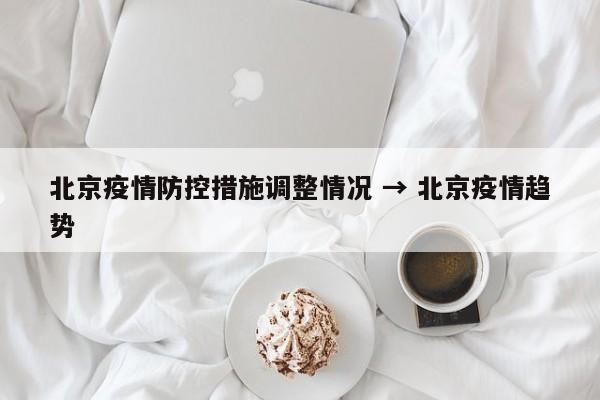 北京疫情防控措施调整情况 → 北京疫情趋势